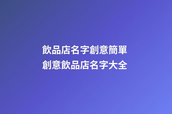 飲品店名字創意簡單 創意飲品店名字大全-第1張-店鋪起名-玄機派